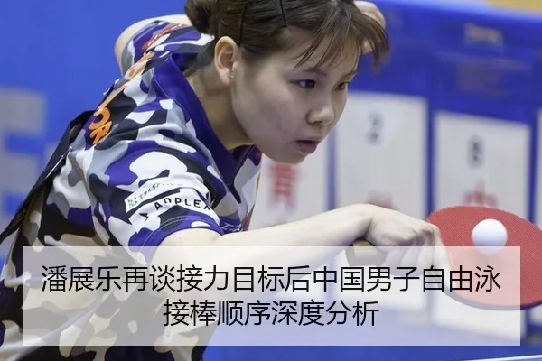 潘展乐再谈接力目标后中国男子自由泳接棒顺序深度分析